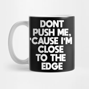 Dont Push Me Cause I'm Close To The Edge Mug